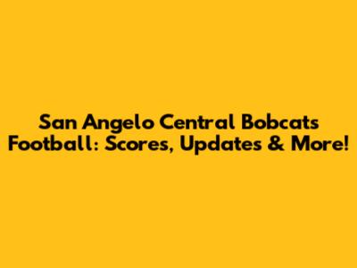 San Angelo Central Bobcats Football: Scores, Updates & More!