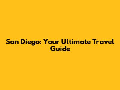 San Diego: Your Ultimate Travel Guide