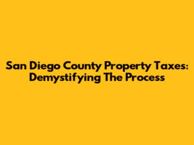 San Diego County Property Taxes: Demystifying The Process