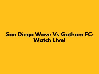 San Diego Wave Vs Gotham FC: Watch Live!