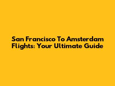 San Francisco To Amsterdam Flights: Your Ultimate Guide