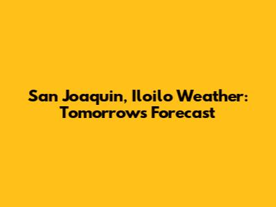 San Joaquin, Iloilo Weather: Tomorrow's Forecast