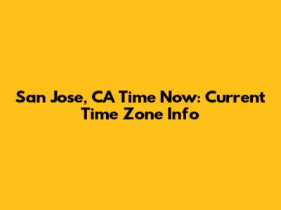 San Jose, CA Time Now: Current Time Zone Info