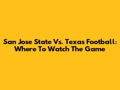 San Jose State Vs. Texas Football: Where To Watch The Game