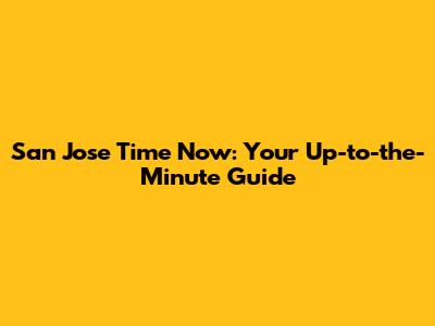 San Jose Time Now: Your Up-to-the-Minute Guide