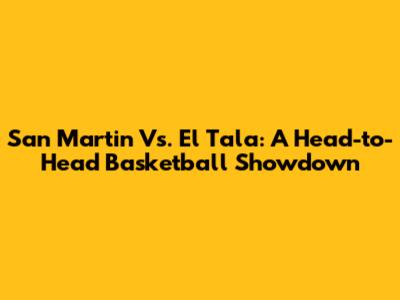 San Martin Vs. El Tala: A Head-to-Head Basketball Showdown