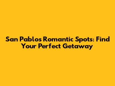 San Pablo's Romantic Spots: Find Your Perfect Getaway