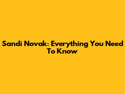 Sandi Novak: Everything You Need To Know