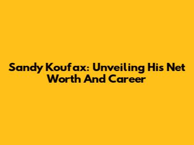 Sandy Koufax: Unveiling His Net Worth And Career