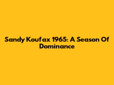 Sandy Koufax 1965: A Season Of Dominance