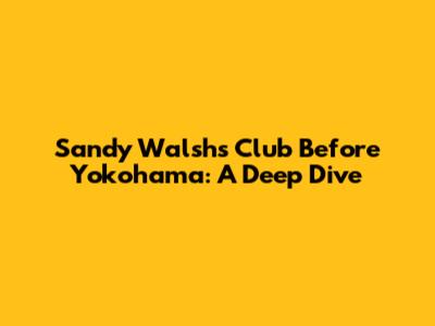 Sandy Walsh's Club Before Yokohama: A Deep Dive