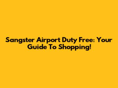 Sangster Airport Duty Free: Your Guide To Shopping!