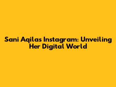 Sani Aqila's Instagram: Unveiling Her Digital World