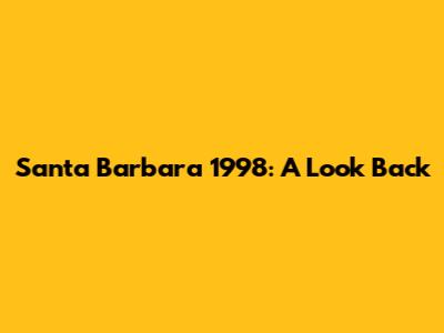 Santa Barbara 1998: A Look Back