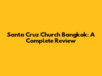 Santa Cruz Church Bangkok: A Complete Review
