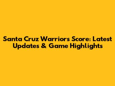 Santa Cruz Warriors Score: Latest Updates & Game Highlights