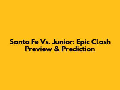 Santa Fe Vs. Junior: Epic Clash Preview & Prediction