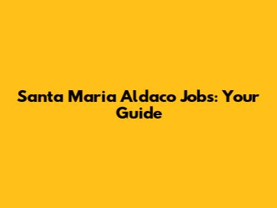 Santa Maria Aldaco Jobs: Your Guide