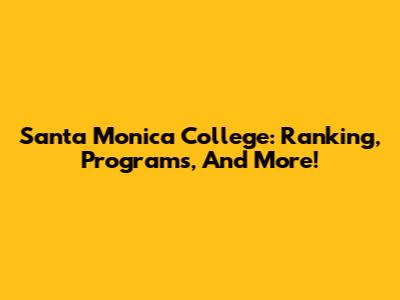 Santa Monica College: Ranking, Programs, And More!