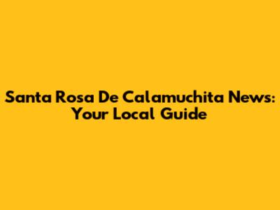 Santa Rosa De Calamuchita News: Your Local Guide