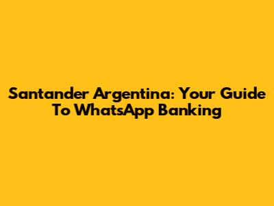 Santander Argentina: Your Guide To WhatsApp Banking