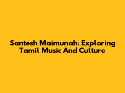 Santesh Maimunah: Exploring Tamil Music And Culture