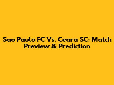 Sao Paulo FC Vs. Ceara SC: Match Preview & Prediction