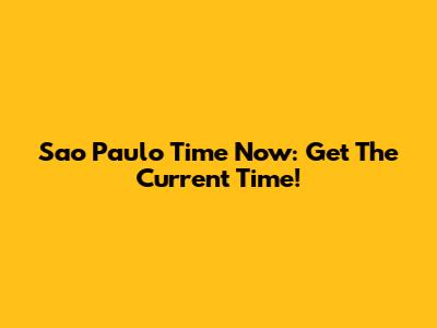 Sao Paulo Time Now: Get The Current Time!