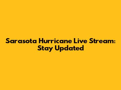 Sarasota Hurricane Live Stream: Stay Updated