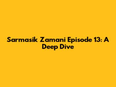 Sarmasik Zamani Episode 13: A Deep Dive