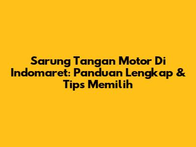 Sarung Tangan Motor Di Indomaret: Panduan Lengkap & Tips Memilih