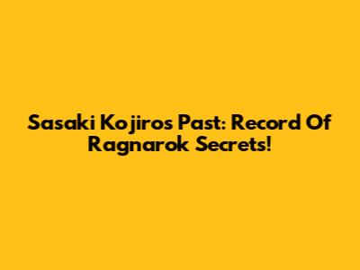 Sasaki Kojiro's Past: Record Of Ragnarok Secrets!