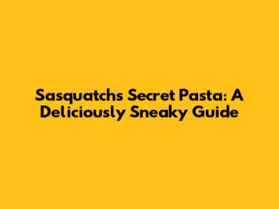 Sasquatch's Secret Pasta: A Deliciously Sneaky Guide