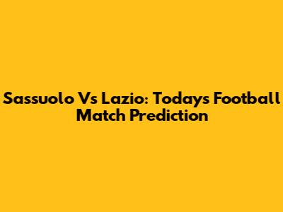 Sassuolo Vs Lazio: Today's Football Match Prediction