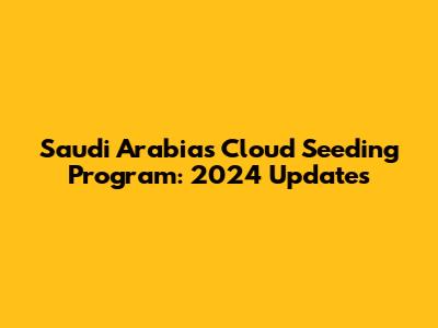 Saudi Arabia's Cloud Seeding Program: 2024 Updates