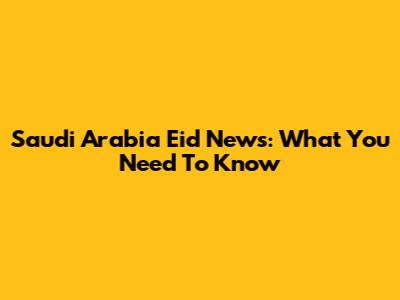 Saudi Arabia Eid News: What You Need To Know