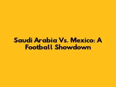 Saudi Arabia Vs. Mexico: A Football Showdown