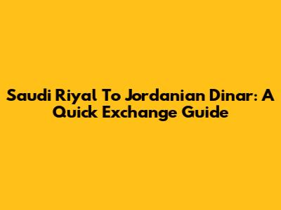 Saudi Riyal To Jordanian Dinar: A Quick Exchange Guide