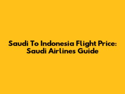 Saudi To Indonesia Flight Price: Saudi Airlines Guide
