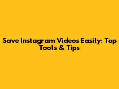 Save Instagram Videos Easily: Top Tools & Tips