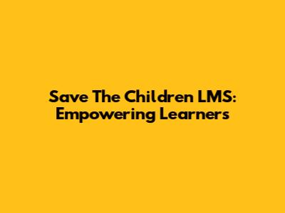 Save The Children LMS: Empowering Learners