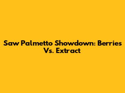 Saw Palmetto Showdown: Berries Vs. Extract
