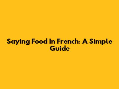 Saying Food In French: A Simple Guide