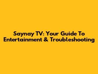 Saynay TV: Your Guide To Entertainment & Troubleshooting