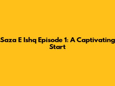 Saza E Ishq Episode 1: A Captivating Start