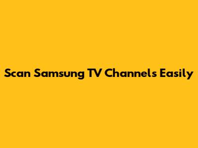 Scan Samsung TV Channels Easily