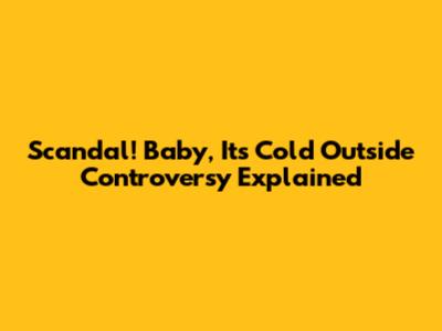 Scandal! Baby, It's Cold Outside Controversy Explained