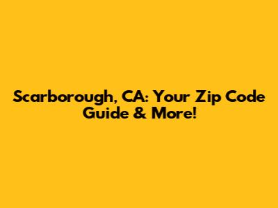 Scarborough, CA: Your Zip Code Guide & More!