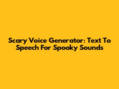 Scary Voice Generator: Text To Speech For Spooky Sounds