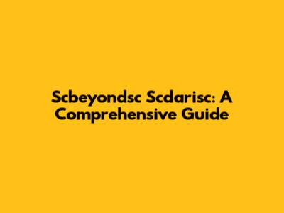 Scbeyondsc Scdarisc: A Comprehensive Guide
